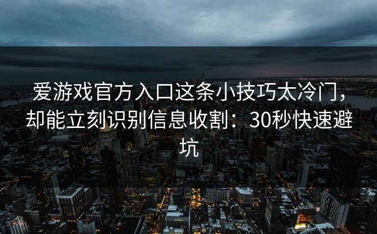 爱游戏官方入口这条小技巧太冷门，却能立刻识别信息收割：30秒快速避坑