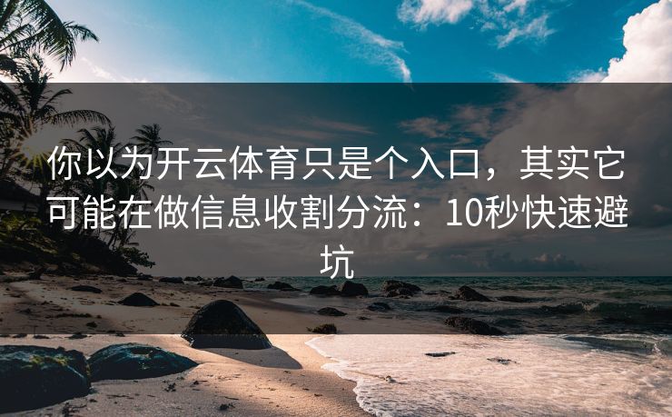 你以为开云体育只是个入口，其实它可能在做信息收割分流：10秒快速避坑