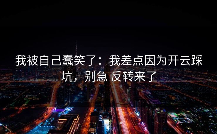 我被自己蠢笑了：我差点因为开云踩坑，别急 反转来了