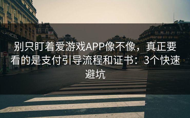 别只盯着爱游戏APP像不像，真正要看的是支付引导流程和证书：3个快速避坑