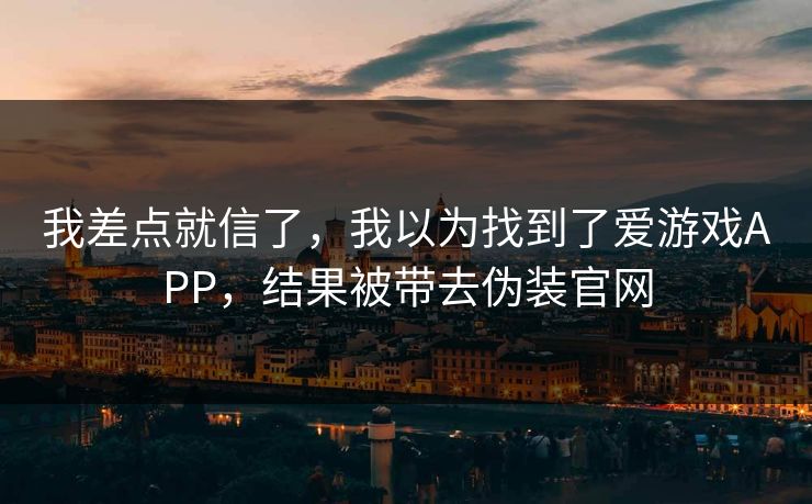 我差点就信了，我以为找到了爱游戏APP，结果被带去伪装官网