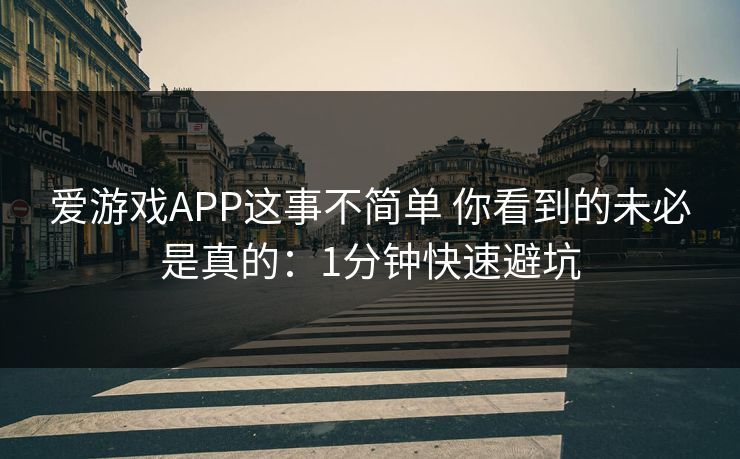 爱游戏APP这事不简单 你看到的未必是真的：1分钟快速避坑
