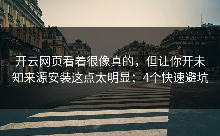 开云网页看着很像真的，但让你开未知来源安装这点太明显：4个快速避坑