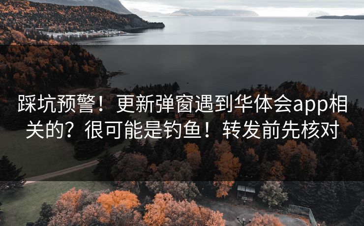 踩坑预警！更新弹窗遇到华体会app相关的？很可能是钓鱼！转发前先核对