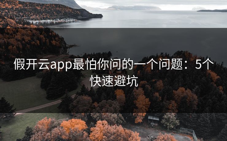 假开云app最怕你问的一个问题：5个快速避坑