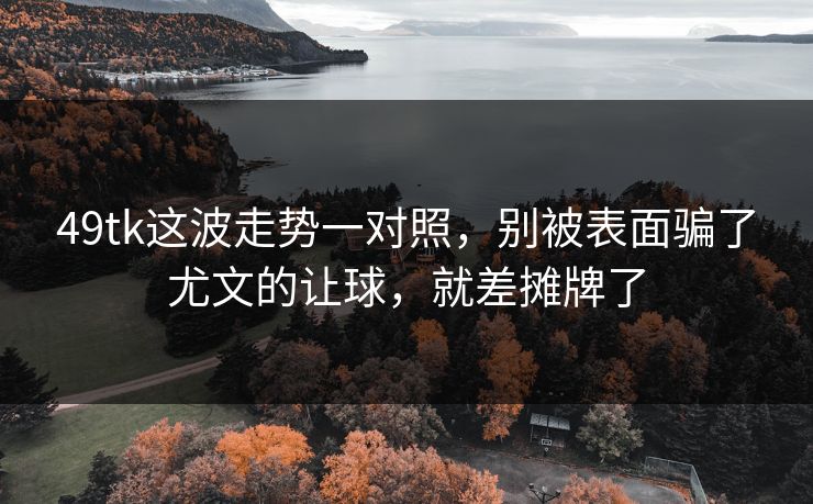49tk这波走势一对照，别被表面骗了尤文的让球，就差摊牌了
