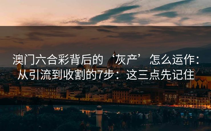 澳门六合彩背后的‘灰产’怎么运作：从引流到收割的7步：这三点先记住
